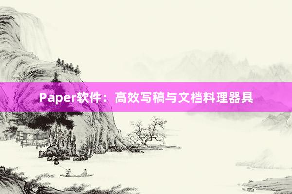 Paper软件：高效写稿与文档料理器具