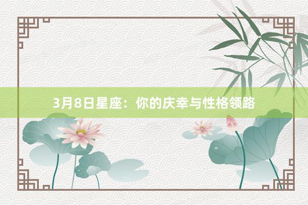 3月8日星座：你的庆幸与性格领路