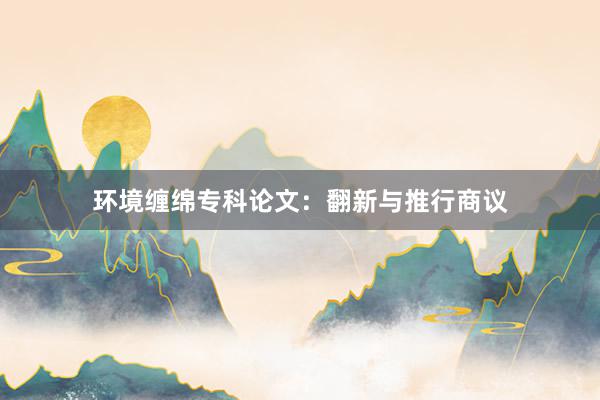 环境缠绵专科论文：翻新与推行商议