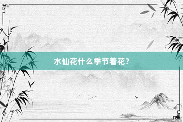 水仙花什么季节着花？