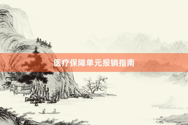 医疗保障单元报销指南