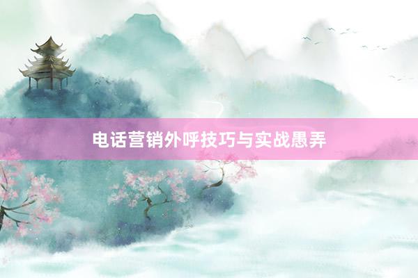 电话营销外呼技巧与实战愚弄